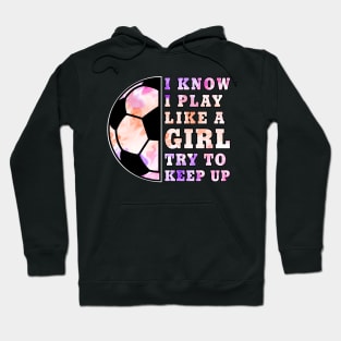 Soccer Girl "I Know I Play Like A Girl Try To Keep Up" Funny Girls Hoodie